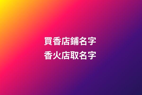 買香店鋪名字 香火店取名字-第1張-店鋪起名-玄機(jī)派